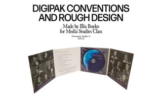 DIGIPAKCONVENTIONS
ANDROUGH DESIGN
Made by Illia Boyko
for Media Studies Class
Presentation Number 14
20.01.22
 