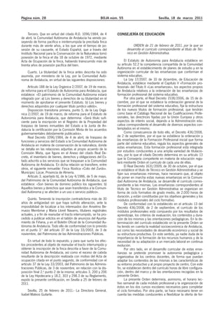 Página núm. 28 BOJA núm. 55 Sevilla, 18 de marzo 2011
Tercero. Que en virtud del citado R.D. 1096/1984, de 4
de abril, la Comunidad Autónoma de Andalucía ha venido po-
seyendo de forma pacífica e ininterrumpida la precitada finca
durante más de veinte años, a los que une el tiempo de po-
sesión de su causante, el Estado Español, que a través del
Instituto Nacional para la Conservación de la Naturaleza tomó
posesión de la finca el día 18 de octubre de 1972, mediante
Acta de Ocupación de la finca, habiendo transcurrido más de
treinta años de posesión pacífica del bien.
Cuarto. La titularidad de la finca antes descrita ha sido
asumida, por ministerio de la Ley, por la Comunidad Autó-
noma de Andalucía, en virtud de las siguientes disposiciones:
Artículo 188 de la Ley Orgánica 2/2007, de 19 de marzo,
de reforma para el Estatuto de Autonomía para Andalucía, que
establece: «El patrimonio de la Comunidad Autónoma estará
integrado por: a) Los bienes y derechos de su titularidad en el
momento de aprobarse el presente Estatuto. b) Los bienes y
derechos adquiridos por cualquier título jurídico válido».
Disposición transitoria primera, punto 5, de la Ley Orgá-
nica 2/2007, de 19 de marzo, de reforma para el Estatuto de
Autonomía para Andalucía, que determina: «Será título sufi-
ciente para la inscripción en el Registro de la Propiedad del
traspaso de bienes inmuebles del Estado a la Junta de An-
dalucía la certificación por la Comisión Mixta de los acuerdos
gubernamentales debidamente publicados».
Real Decreto 1096/1984, de 4 de abril, de traspaso de
funciones y servicios del Estado a la Comunidad Autónoma de
Andalucía en materia de conservación de la naturaleza, donde
se detalla en las relaciones adjuntas al propio acuerdo de la
Comisión Mixta, que figura en el Anexo del citado Real De-
creto, el inventario de bienes, derechos y obligaciones del Es-
tado adscrito a los servicios que se traspasan a la Comunidad
Autónoma de Andalucía. En dicha relación se transfiere, entre
otros, el siguiente inmueble: Finca Rústica «Coto del Zurdo».
Municipio: Lúcar, Provincia de Almería.
Artículo 3, apartado b), de la Ley 4/1986, de 5 de mayo,
del Patrimonio de la Comunidad Autónoma de Andalucía, que
establece: «Son bienes de dominio público los siguientes: b)
Aquellos bienes y derechos que sean transferidos a la Comuni-
dad Autónoma y se afecten a un uso o servicio público».
Quinto. Teniendo la inscripción contradictoria más de 30
años de antigüedad sin que haya sufrido alteración, ante la
imposibilidad de localizar a los interesados don Anselmo Be-
rruezo Membrive y María Lloret Navarro, titulares registrales
actuales, y a fin de reanudar el tracto interrumpido, se ha pro-
cedido a publicar edictos en el tablón de anuncios del Ayunta-
miento de Fiñana, y en el Boletín Oficial de la Comunidad Au-
tónoma de Andalucía. Todo ello de conformidad con lo previsto
en el punto 3.º del artículo 37 de la Ley 33/2003, de 3 de
noviembre, del Patrimonio de las Administraciones Públicas.
En virtud de todo lo expuesto, y para que surta los efec-
tos procedentes al objeto de reanudar el tracto interrumpido y
obtener la inscripción de la finca descrita a favor de la Comu-
nidad Autónoma de Andalucía, así como el exceso de cabida
resultante de la descripción realizada con motivo del Acta de
ocupación citada en el punto segundo, de conformidad con el
artículo 37 de la Ley 33/2003, del Patrimonio de las Adminis-
traciones Públicas, de 3 de noviembre, en relación con la dis-
posición final 2.a
punto 2 de la misma; artículos 3, 200 y 206
de la Ley Hipotecaria y 18.2, 303 y 298.3 de su Reglamento,
expido la presente certificación, en Sevilla a 25 de febrero de
2011.
Sevilla, 25 de febrero de 2011.- La Directora General,
Isabel Mateos Guilarte.
CONSEJERÍA DE EDUCACIÓN
ORDEN de 21 de febrero de 2011, por la que se
desarrolla el currículo correspondiente al título de Téc-
nico en Gestión Administrativa.
El Estatuto de Autonomía para Andalucía establece en
su artículo 52.2 la competencia compartida de la Comunidad
Autónoma en el establecimiento de planes de estudio y en la
organización curricular de las enseñanzas que conforman el
sistema educativo.
La Ley 17/2007, de 10 de diciembre, de Educación de
Andalucía, establece mediante el Capítulo V «Formación pro-
fesional» del Título II «Las enseñanzas», los aspectos propios
de Andalucía relativos a la ordenación de las enseñanzas de
formación profesional del sistema educativo.
Por otra parte, el Real Decreto 1538/2006, de 15 de di-
ciembre, por el que se establece la ordenación general de la
formación profesional del sistema educativo, fija la estructura
de los nuevos títulos de formación profesional, que tendrán
como base el Catálogo Nacional de las Cualificaciones Profe-
sionales, las directrices fijadas por la Unión Europea y otros
aspectos de interés social, dejando a la Administración edu-
cativa correspondiente el desarrollo de diversos aspectos con-
templados en el mismo.
Como consecuencia de todo ello, el Decreto 436/2008,
de 2 de septiembre, por el que se establece la ordenación y
las enseñanzas de la Formación Profesional inicial que forma
parte del sistema educativo, regula los aspectos generales de
estas enseñanzas. Esta formación profesional está integrada
por estudios conducentes a una amplia variedad de titulacio-
nes, por lo que el citado Decreto determina en su artículo 13
que la Consejería competente en materia de educación regu-
lará mediante Orden el currículo de cada una de ellas.
El Real Decreto 1631/2009, de 30 de octubre, por el que
se establece el título de Técnico en Gestión Administrativa y se
fijan sus enseñanzas mínimas, hace necesario que, al objeto
de poner en marcha estas nuevas enseñanzas en la Comuni-
dad Autónoma de Andalucía, se desarrolle el currículo corres-
pondiente a las mismas. Las enseñanzas correspondientes al
título de Técnico en Gestión Administrativa se organizan en
forma de ciclo formativo de grado medio, de 2.000 horas de
duración, y están constituidas por los objetivos generales y los
módulos profesionales del ciclo formativo.
De conformidad con lo establecido en el artículo 13 del
Decreto 436/2008, de 2 de septiembre, el currículo de los
módulos profesionales está compuesto por los resultados de
aprendizaje, los criterios de evaluación, los contenidos y dura-
ción de los mismos y las orientaciones pedagógicas. En la de-
terminación del currículo establecido en la presente Orden se
ha tenido en cuenta la realidad socioeconómica de Andalucía,
así como las necesidades de desarrollo económico y social de
su estructura productiva. En este sentido, ya nadie duda de la
importancia de la formación de los recursos humanos y de la
necesidad de su adaptación a un mercado laboral en continua
evolución.
Por otro lado, en el desarrollo curricular de estas ense-
ñanzas se pretende promover la autonomía pedagógica y
organizativa de los centros docentes, de forma que puedan
adaptar los contenidos de las mismas a las características de
su entorno productivo y al propio proyecto de centro. Con este
fin, se establecen dentro del currículo horas de libre configura-
ción, dentro del marco y de las orientaciones recogidas en la
presente Orden.
La presente Orden determina, asimismo, el horario lec-
tivo semanal de cada módulo profesional y la organización de
éstos en los dos cursos escolares necesarios para completar
el ciclo formativo. Por otra parte, se hace necesario tener en
cuenta las medidas conducentes a flexibilizar la oferta de for-
 