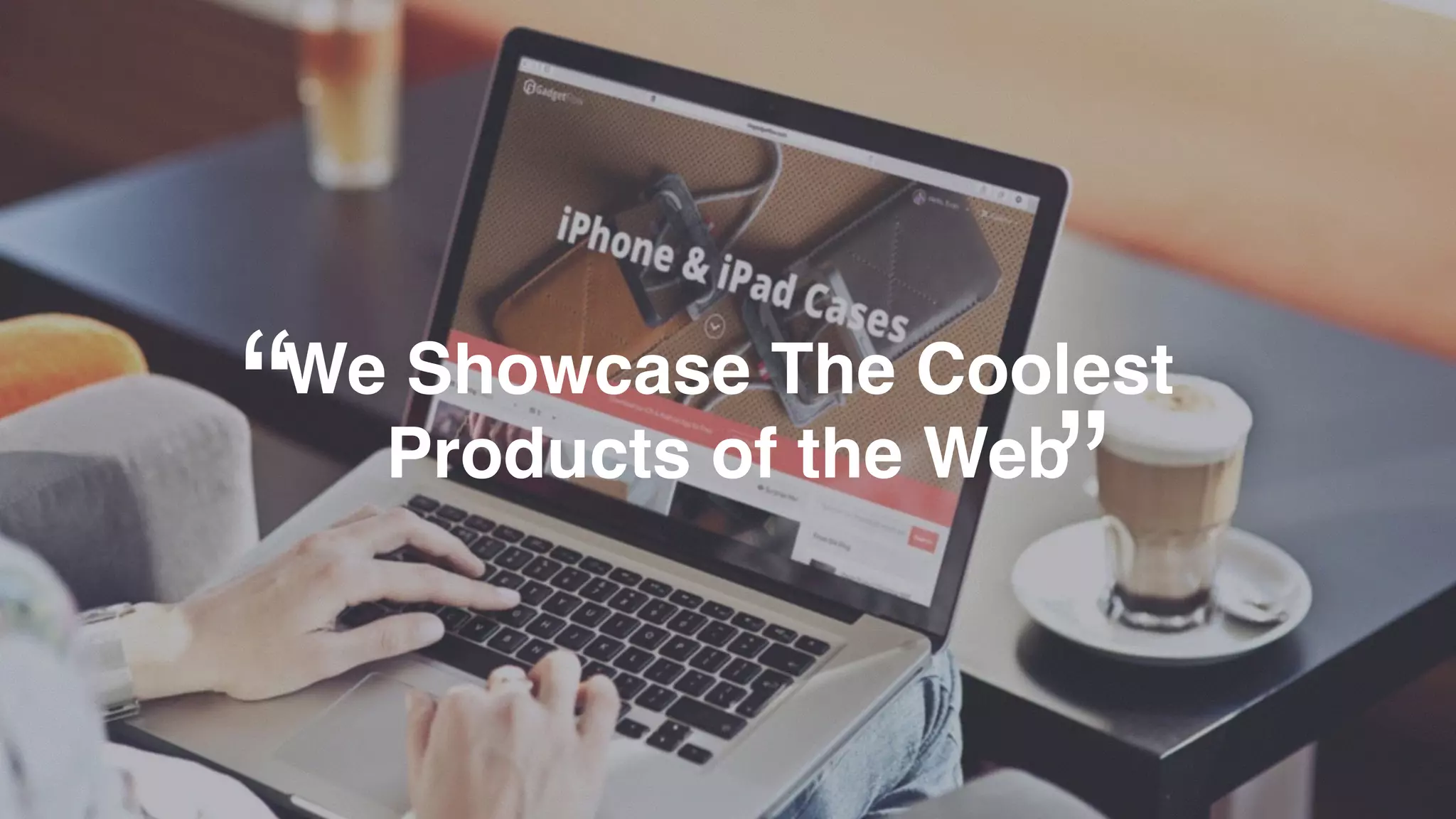 “ We Showcase The Coolest
Products of the Web
”