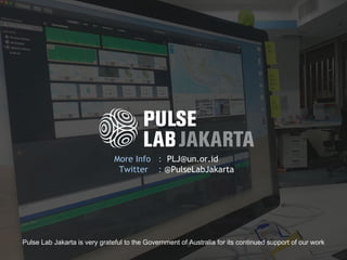 More Info : PLJ@un.or.id
Twitter : @PulseLabJakarta
Pulse Lab Jakarta is very grateful to the Government of Australia for its continued support of our work.
 