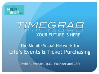 YOUR FUTURE IS HERE!

    The Mobile Social Network for
Life’s Events & Ticket Purchasing

    David R. Parpart, D.C. Founder and CEO
 
