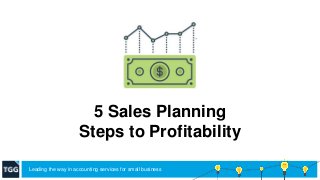 5 Sales Planning
Steps to Profitability
Leading the way in accounting services for small business
 