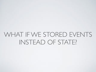 WHAT IF WE STORED EVENTS
INSTEAD OF STATE?
 