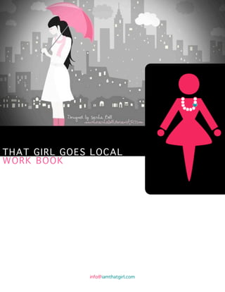 THAT GIRL GOES LOCAL
WORK BOOK




              info@iamthatgirl.com
 