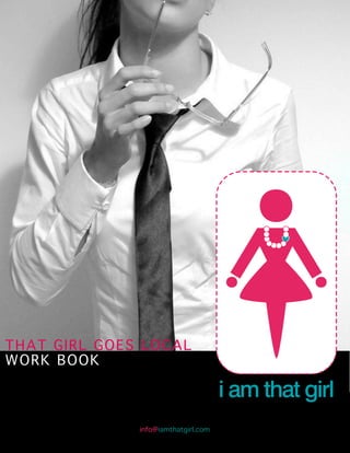 THAT GIRL GOES LOCAL
WORK BOOK



              info@iamthatgirl.com
 