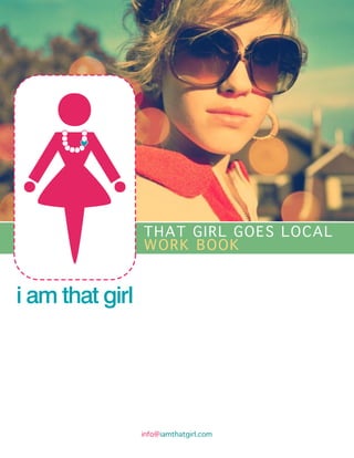 THAT GIRL GOES LOCAL
WORK BOOK




info@iamthatgirl.com
 