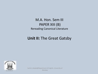 Unit II: The Great Gatsby
M.A. Hon. Sem III
PAPER XIII (B)
Rereading Canonical Literature
Sachin Labade@Department of English, University of
Mumbai4/23/2020
 
