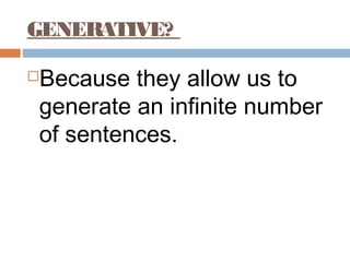 GENERATIVE?
Because they allow us to
generate an infinite number
of sentences.
 