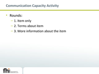 Communication Capacity Activity
• Rounds:
– 1. Item only
– 2. Terms about item
– 3. More information about the item
 