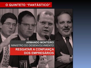 O QUINTETO “FANTÁSTICO” 
ARMANDO MONTEIRO 
MINISTRO DO DESENVOLVIMENTO 
RESGATAR A CONFIANÇA 
DOS EMPRESÁRIOS 
 