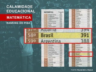 FONTE FOLHA DE S. PAULO 
CALAMIDADE 
EDUCACIONAL 
MATEMÁTICA 
RANKING DO PISA 
 