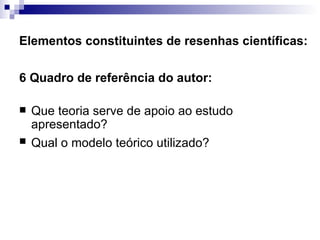 Elementos constituintes de resenhas científicas: 6 Quadro de referência do autor:  Que teoria serve de apoio ao estudo apresentado?  Qual o modelo teórico utilizado?   