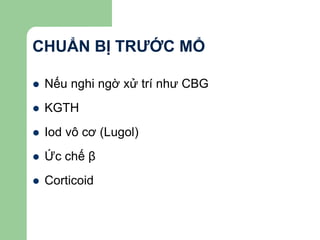 CHUẨN BỊ TRƯỚC MỔ
 Nếu nghi ngờ xử trí như CBG
 KGTH
 Iod vô cơ (Lugol)
 Ức chế β
 Corticoid
 