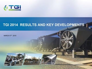 MARCH 5TH 2015
TGI 2014 RESULTS AND KEY DEVELOPMENTS
 