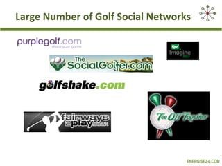 Large Number of Golf Social Networks




                                   ENERGISE2-0.COM
 