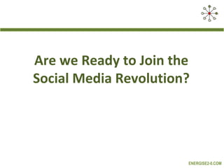 Are we Ready to Join the
Social Media Revolution?




                       ENERGISE2-0.COM
 