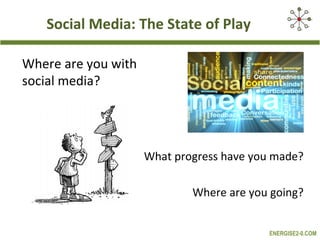 Social Media: The State of Play

Where are you with
social media?




                     What progress have you made?

                             Where are you going?


                                           ENERGISE2-0.COM
 