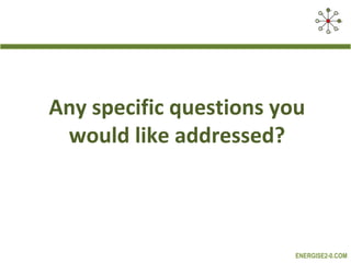 Any specific questions you
 would like addressed?



                         ENERGISE2-0.COM
 