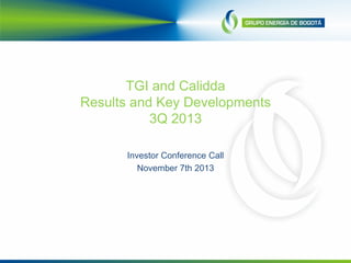 TGI and Calidda
Results and Key Developments
3Q 2013
Investor Conference Call
November 7th 2013
 