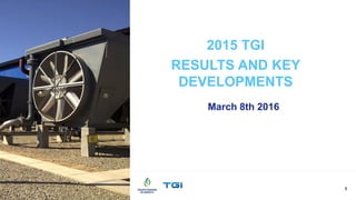 2015 TGI
RESULTS AND KEY
DEVELOPMENTS
March 8th 2016
1
 