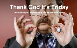 Thank God It’s Friday
I mustache you a question but I'll shave it for later
November 15, 2013

Reﬂet Communication Strictly not conﬁdential: Do distribute or reproduce without authorization

 