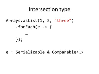 Intersection type
Arrays.asList(1, 2, "three")
.forEach(e -> {
…
});
e : Serializable & Comparable<…>
 