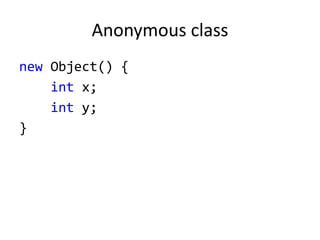 Anonymous class
new Object() {
int x;
int y;
}
 