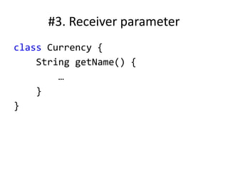 #3. Receiver parameter
class Currency {
String getName() {
…
}
}
 