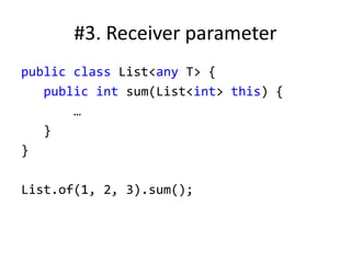 #3. Receiver parameter
public class List<any T> {
public int sum(List<int> this) {
…
}
}
List.of(1, 2, 3).sum();
 