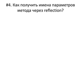 #4. Как получить имена параметров
метода через reflection?
 