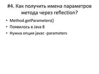 #4. Как получить имена параметров
метода через reflection?
• Method.getParameters()
• Появилось в Java 8
• Нужна опция javac -parameters
 