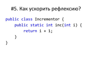 #5. Как ускорить рефлексию?
public class Incrementor {
public static int inc(int i) {
return i + 1;
}
}
 