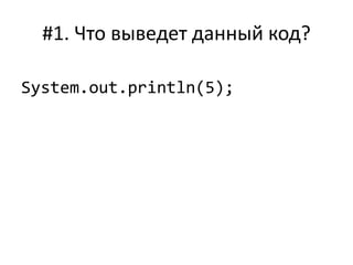 #1. Что выведет данный код?
System.out.println(5);
 