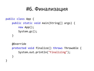 #6. Финализация
public class App {
public static void main(String[] args) {
new App();
System.gc();
}
@Override
protected void finalize() throws Throwable {
System.out.println("Finalizing");
}
}
 