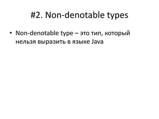 #2. Non-denotable types
• Non-denotable type – это тип, который
нельзя выразить в языке Java
 