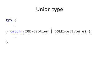 Union type
try {
…
} catch (IOException | SQLException e) {
…
}
 