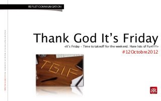 RefletCommunicationStrictlyconfidential:Donotdistributeorreproducewithoutauthorization
Thank God It’s Friday«It’s Friday – Time to takeoff for the weekend. Have lots of Fun!!!!!»
#12Octobre2012
REFLET COMMUNICATION
 