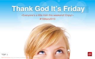 Reﬂet Communication Strictly not conﬁdential: Do distribute or reproduce without authorization
Thank God Itʼs FridayThank God Itʼs Friday
*TGIF :)
«Everyone's a little Irish this weekend! Enjoy!»
#15Mars2013
 