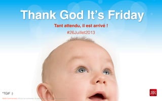 Reﬂet Communication Strictly not conﬁdential: Do distribute or reproduce without authorization
Thank God It’s Friday
*TGIF :)
#26Juillet2013
Tant attendu, il est arrivé !
 
