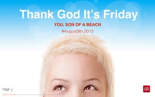 Reﬂet Communication Strictly not conﬁdential: Do distribute or reproduce without authorization
Thank God It’s Friday
*TGIF :)
#August9th,2013
YOU, SON OF A BEACH
 