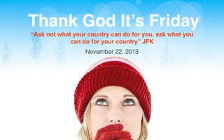Thank God It’s Friday
“Ask not what your country can do for you, ask what you
can do for your country” JFK
November 22, 2013

Reﬂet Communication Strictly not conﬁdential: Do distribute or reproduce without authorization

 