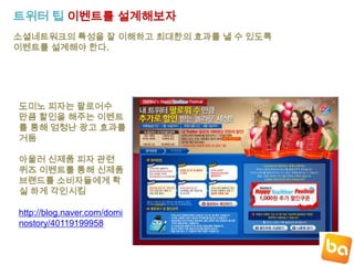 소셜네트워크 비즈니스 활용사례Twitter 활용 사례 현대카드 현대카드는 현대카드 슈퍼콘서트라는 브랜드에 대한홍보를 트위터를 통해 진행하고 있으며현대카드슈퍼콘서트 관련다양한 이벤트와 가수에대한 정보 그리고 참여하는팬들과 유기적인 커뮤니케이션을 통해 브랜드 신뢰도를향상시켜 가고 있으며이벤트및 중요뉴스들의 중요한 유통채널로 다져가고 있다.http://twitter.com/#!/HyundaiCardWeb