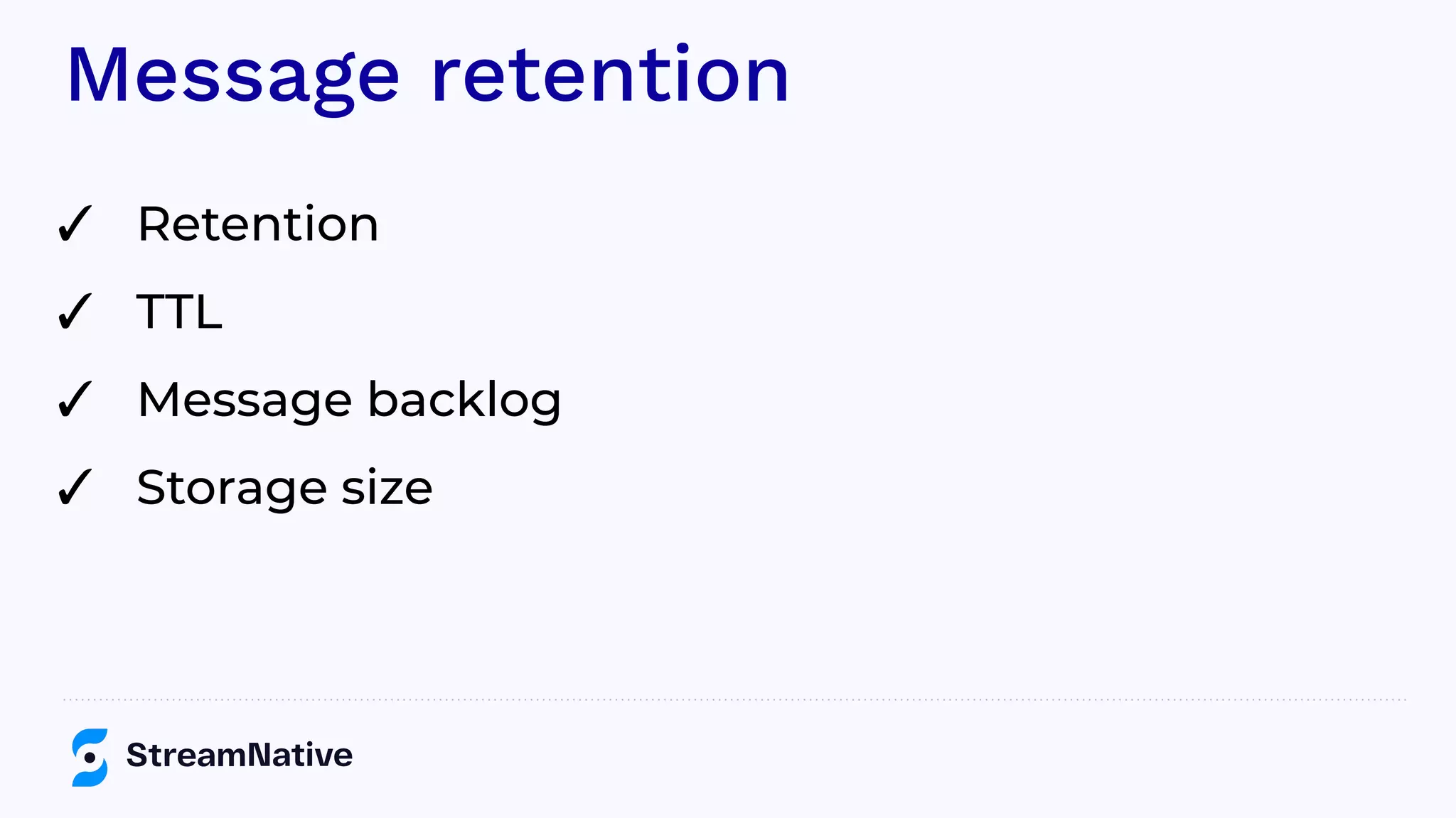 Message retention
✓ Retention
✓ TTL
✓ Message backlog
✓ Storage size
 