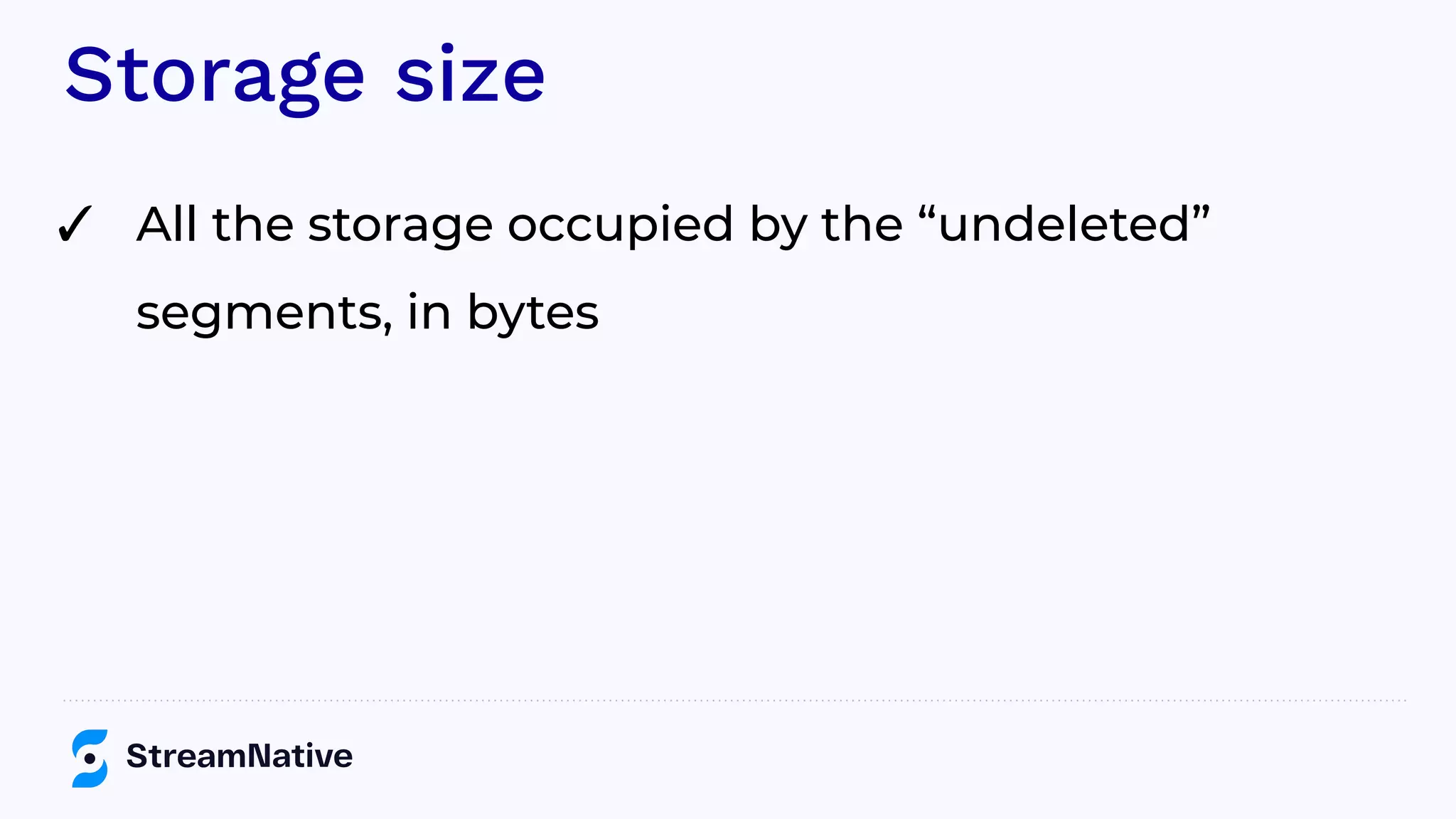 Storage size
✓ All the storage occupied by the “undeleted”
segments, in bytes
 