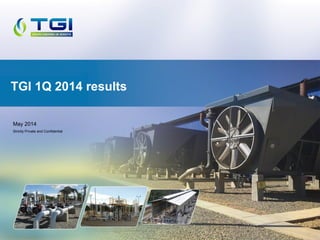 May 2014
Strictly Private and Confidential
TGI 1Q 2014 results
 