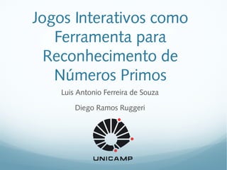 Jogos Interativos como
Ferramenta para
Reconhecimento de
Números Primos
Luis Antonio Ferreira de Souza
Diego Ramos Ruggeri
 