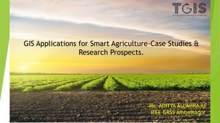 Aditya Allamraju
GIS Applications for Smart Agriculture-Case Studies &
Research Prospects.
Ms. ADITYA ALLAMRAJU
IEEE GRSS Ambassador
 