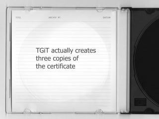 TGiT actually creates 
three copies of 
the certificate 
 