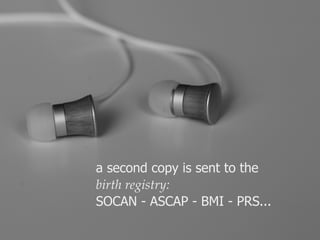 a second copy is sent to the 
birth registry: 
SOCAN - ASCAP - BMI - PRS... 
 