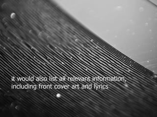 it would also list all relevant information, 
including front cover art and lyrics 
 